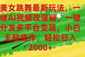 （10844期）美女跳舞最新玩法，AI一键改漫画，一键分发多平台变现，小白无脑操作，…
