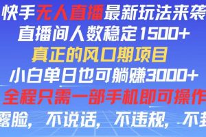 (11792期)快手无人直播全新玩法,直播间人数稳定1500+,小白单日也可躺赚3000+,…