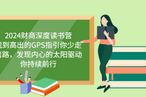 2024财商深度读书营,找到高出的GPS指引你少走弯路,发现内心的太阳驱动你持续前行