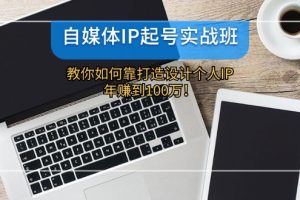 自媒体IP起号实战班:教你如何靠打造设计个人IP,年赚到100万!