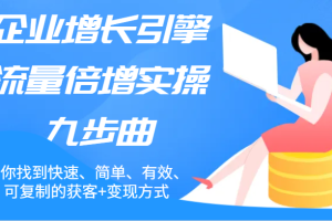 企业增长引擎流量倍增实操九步曲,帮你找到快速、简单、有效、可复制的获客+变现方式