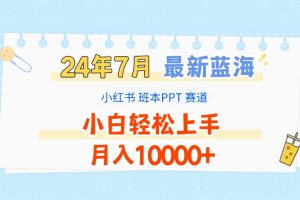 2024年7月最新蓝海赛道,小红书班本PPT项目,小白轻松上手,月入10000+