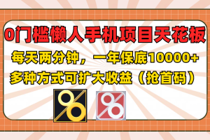 0门槛懒人手机项目,每天2分钟,一年10000+多种方式可扩大收益(抢首码)