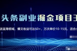微头条副业掘金项目3.0+悟空问答教程，单篇能做50-100+收益！