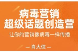 肖大侠·病毒营销-超级话题创造营，让你的营销像病毒一样传播