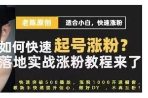 老陈·抖音短视频新手快速起号涨粉实战课程，适合小白，快速涨粉