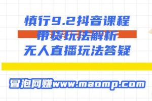 慎行9.2抖音课程：带货玩法解析+无人直播玩法答疑