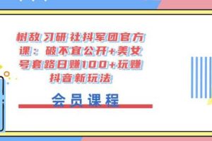树敌‮习研‬社抖军团官方课：破不宜公开+美女号套路日赚100+玩赚抖音新玩法