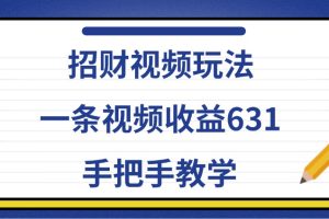 招财视频玩法,一条视频收益631,手把手教学