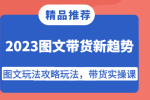 2023图文带货新趋势，图文玩法攻略玩法，带货实操课！