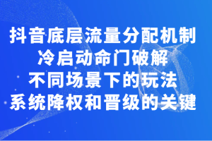 揭秘抖音底层流量分配机制，冷启动命门破解和不同场景下的玩法，系统降权和晋级的关键