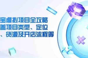 淘宝虚拟项目全攻略：涵盖项目类型、定位、优势、货源及开店流程等