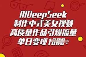 用DeepSeek制作中式美女视频，高质量作品引爆流量，单日变现多张