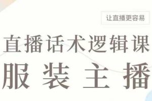 直播带货：服装主播话术逻辑课，服装主播话术大全，让直播更容易