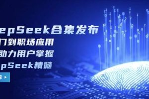 （14281期）DeepSeek合集发布，从入门到职场应用，全面助力用户掌握DeepSeek精髓