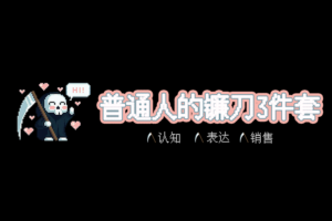 普通人的镰刀3件套：认知、表达、销售(价值1000)