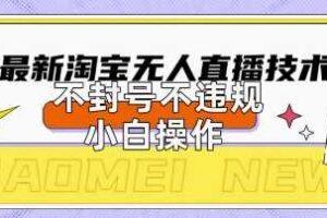 2025年淘宝无人直播带货10.0.全新技术，不违规，不封号，纯小白操作，日入数张【揭秘】