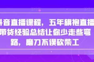 抖音直播课程，五年旗袍直播带货经验总结让你少走些弯路，磨刀不误砍柴工
