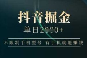 抖音掘金单日收益上千，不限制手机型号，有手机就能挣钱【揭秘】