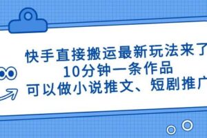 (14450期)快手直接搬运最新玩法来了,10分钟一条作品,可以做小说推文、短剧推广…