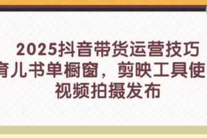 (14446期)2025抖音带货运营技巧,育儿书单橱窗,剪映工具使用,视频拍摄发布