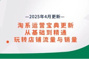 (14468期)淘系运营宝典2025年4月更新,从基础到精通,玩转店铺流量与销量