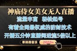 神庙侍女美女无人直播，轻松起号，有着全网最权威的防封技术，单场撸音浪1k+