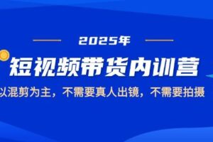 （14692期）2025短视频带货内训营，以混剪为主，不需要真人出镜，不需要拍摄