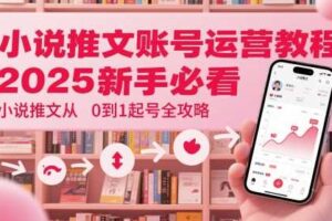 小说推文账号运营起号教程，2025新手必看，小说推文从0到1起号全攻略