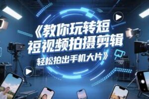教你玩转短视频拍摄剪辑，轻松拍出手机大片