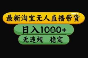 最新淘宝无人直播带货独家技术，日入1k+，无违规无封号，操作简单，长期稳定【揭秘】