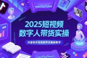 2025短视频数字人带货实操，抖音快手短视频带货最新教学