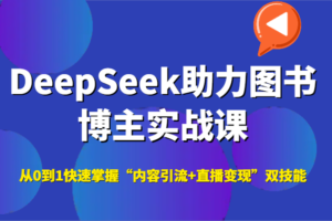 DeepSeek助力图书博主实战课，从0到1快速掌握“内容引流+直播变现”双技能