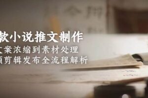 （15098期）爆款小说推文制作，从文案浓缩到素材处理，视频剪辑发布全流程解析