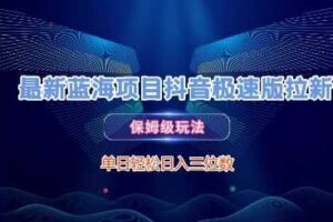 最新蓝海项目抖音极速版拉新，保姆级玩法，单日轻松日入三位数