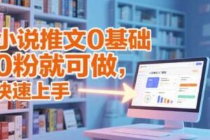 小说推文0基础入门教程，0粉就可做，快速上手