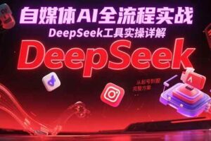 (15177期)自媒体AI全流程实战,DeepSeek工具实操详解,从起号到变现完整方案