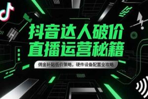 (15185期)抖音达人破价直播运营秘籍,佣金补贴低价策略,硬件设备配置全攻略