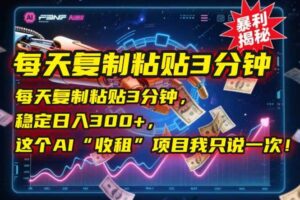 (15179期)每天复制粘贴3分钟,稳定日入300+,这个AI“收租”项目我只说一次!