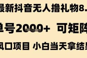 最新抖音无人撸礼物8.0，单号2k+，可矩阵风口项目，小白当天拿结果【揭秘】