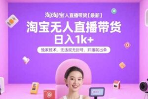 淘宝无人直播带货【最新】，日入1k+，独家技术，无违规无封号，开播就出单【揭秘】