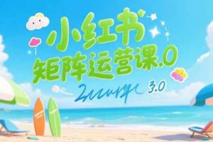(15443期)小红书矩阵运营课3.0:AI内容生产/伪原创技巧/批量产图/创业粉引流技术