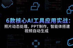 (15451期)6款核心AI工具应用实战:照片动态处理、PPT制作,智能体搭建 视频自动生成