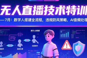 (15448期)无人直播技术特训-7月:数字人搭建全流程,违规防风策略,AI音频处理