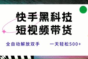 (15456期)快手黑科技短视频带货,条条原创无脑搬运,新手小白轻松一天500+