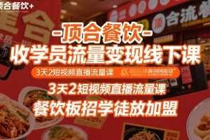 顶合餐饮-收学员流量变现线下课，3天2短视频直播流量课，餐饮板招学徒放加盟