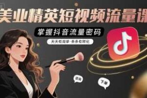 美业精英短视频流量课，掌握抖音流量密码，天天有询单，条条有转化