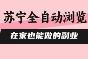 苏宁全自动浏览，在家也能做的副业，无需人工，0风控，单机日入5张+，直接矩阵开干【揭秘】