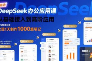 （15754期）DeepSeek办公应用课：从基础接入到高阶应用，实现1天制作1000篇笔记