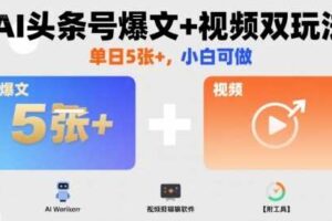 AI头条号爆文+视频双玩法，单日5张+，小白可做【附工具】
